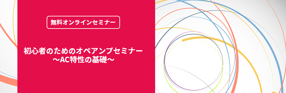 [オンラインセミナー] 初心者のためのオペアンプセミナー ～AC特性の基礎～ <無料>