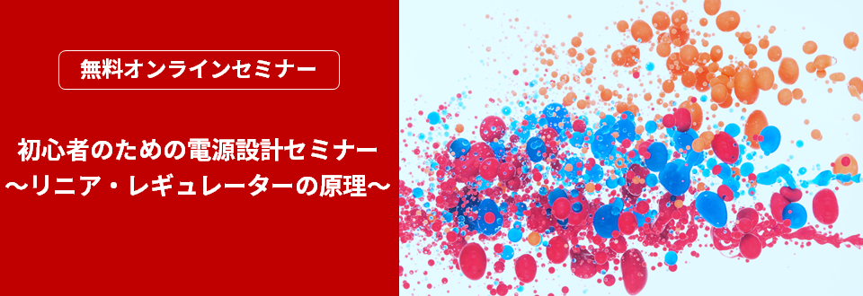 [オンラインセミナー]初心者のための電源設計セミナー ～リニア・レギュレーターの原理～ 〈無料〉