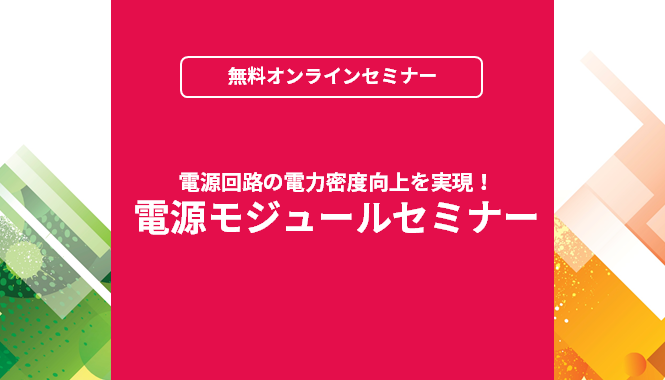 [オンラインセミナー] 電源回路の電力密度向上を実現！ 電源モジュールセミナー <無料>