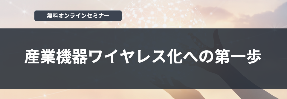 [オンラインセミナー] 産業機器ワイヤレス化への第一歩 <無料>