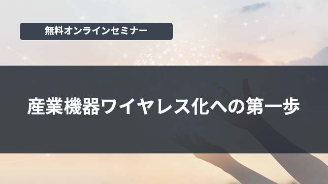 [オンラインセミナー] 産業機器ワイヤレス化への第一歩 <無料>