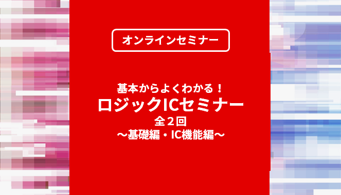 [オンラインセミナー] 基本からよくわかる！ロジックICセミナー<無料>