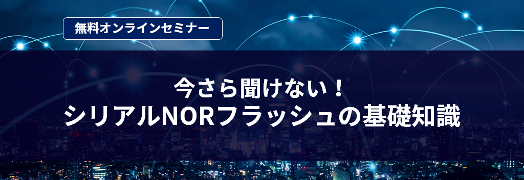 [オンラインセミナー] 今さら聞けない！シリアルNORフラッシュの基礎知識 <無料>