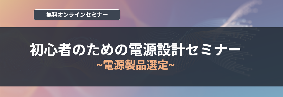【オンラインセミナー】初心者のための電源設計セミナー~電源製品選定~<無料>