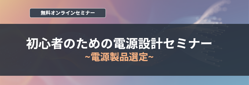 【オンラインセミナー】初心者のための電源設計セミナー～電源製品選定～<無料>