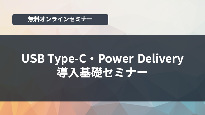 [オンラインセミナー] USB Type-C・Power Delivery導入基礎セミナー <無料>