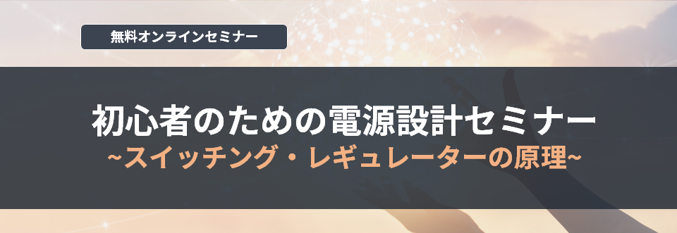 【オンラインセミナー】初心者のための電源設計セミナー~スイッチング・レギュレーターの原理~<無料>