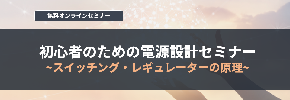 【オンラインセミナー】初心者のための電源設計セミナー～スイッチング・レギュレーターの原理～<無料>