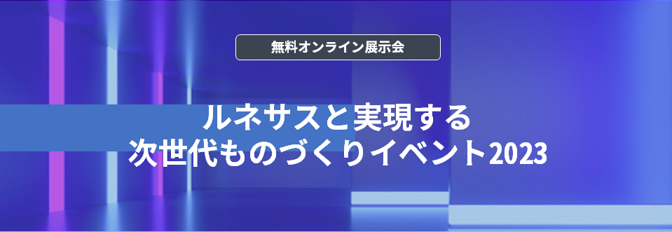 【オンライン展示会】ルネサスと実現する次世代ものづくりイベント2023