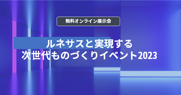 【オンライン展示会】ルネサスと実現する次世代ものづくりイベント2023