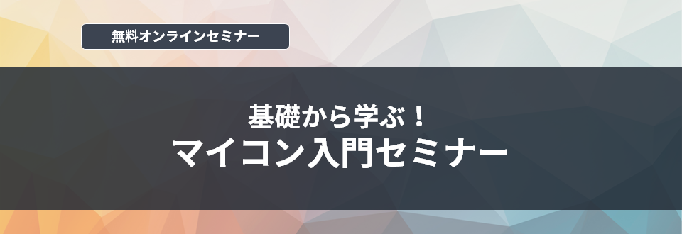 [オンラインセミナー] 基礎から学ぶ！マイコン入門セミナー <無料>