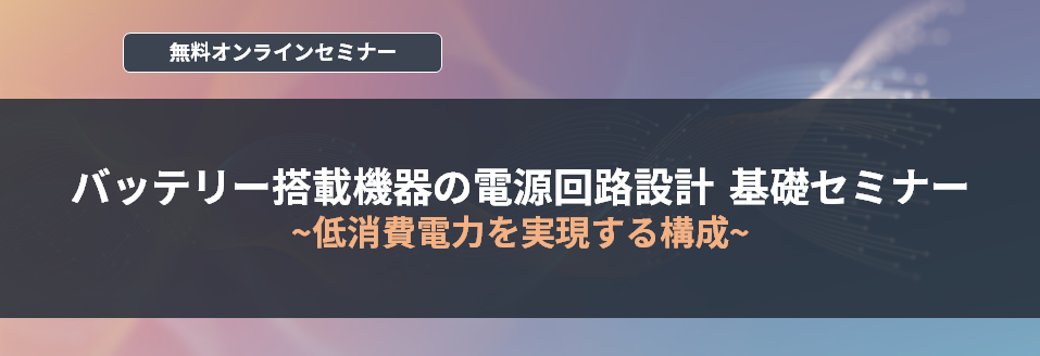 【オンラインセミナー】バッテリー搭載機器の電源回路設計 基礎セミナー ~低消費電力を実現する構成~ <無料>