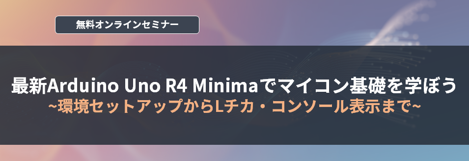 [オンラインセミナー] 最新Arduino Uno R4 Minimaでマイコン基礎を学ぼう ～環境セットアップからLチカ・コンソール表示まで～ <無料>