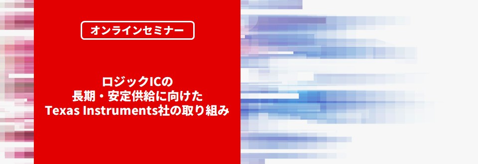 [オンラインセミナー] ロジックICの長期・安定供給に向けたTexas Instruments社の取り組み <無料>