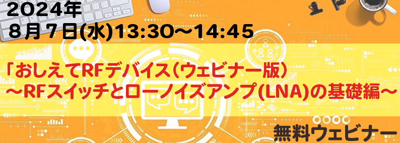 「おしえてRFデバイス(ウェビナー版)」~RFスイッチとローノイズアンプ(LNA)の基礎編~