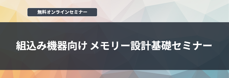 [オンラインセミナー] 組込み機器向け メモリー設計基礎セミナー	 <無料>