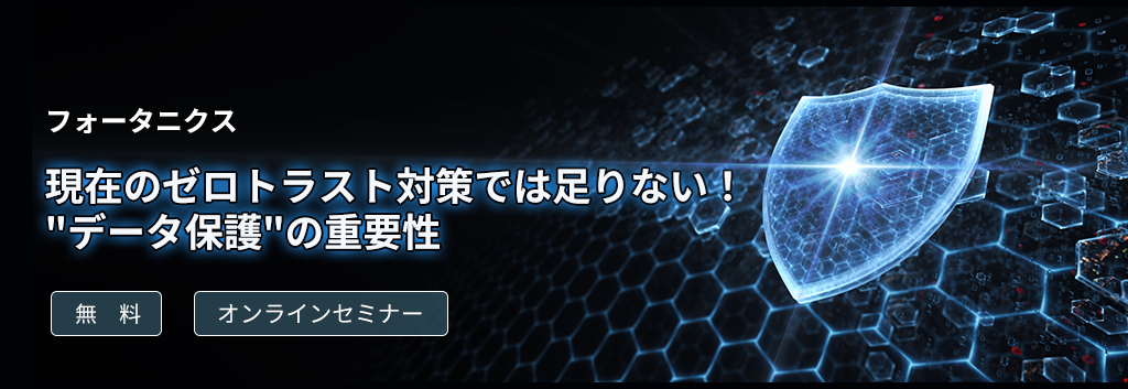 [オンラインセミナー]現在のゼロトラスト対策では足りない！"データ保護"の重要性 <無料>