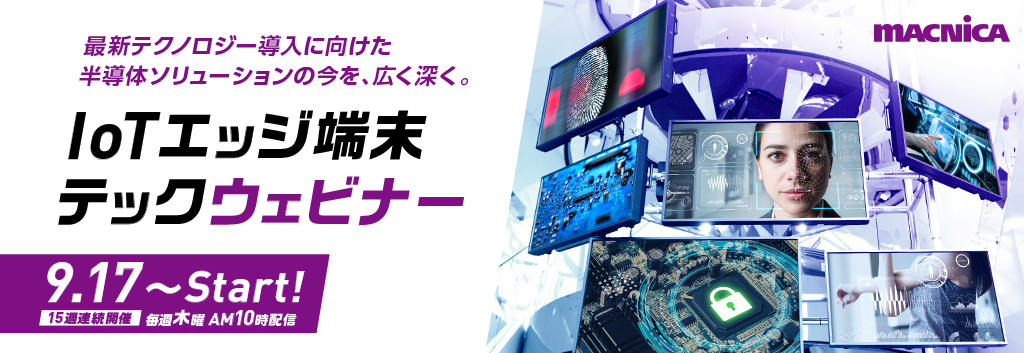 15週連続!9/17 から毎週木曜日配信
マクニカ IoTエッジ端末 テックウェビナー