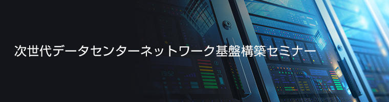 [セミナー] 次世代データセンターネットワーク基盤構築セミナー <無料>