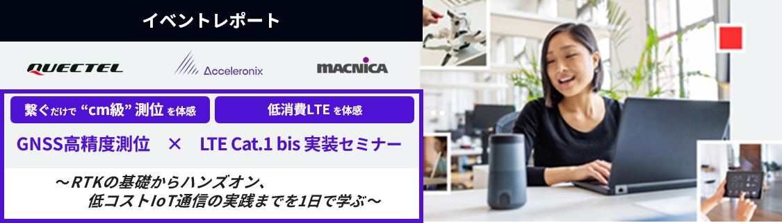 Quectel Wireless Solutions社、 Acceleronix社、マクニカ、3社共催 ハンズオンセミナー「GNSS高精度測位 × LTE Cat. 1 bis 実装セミナー」