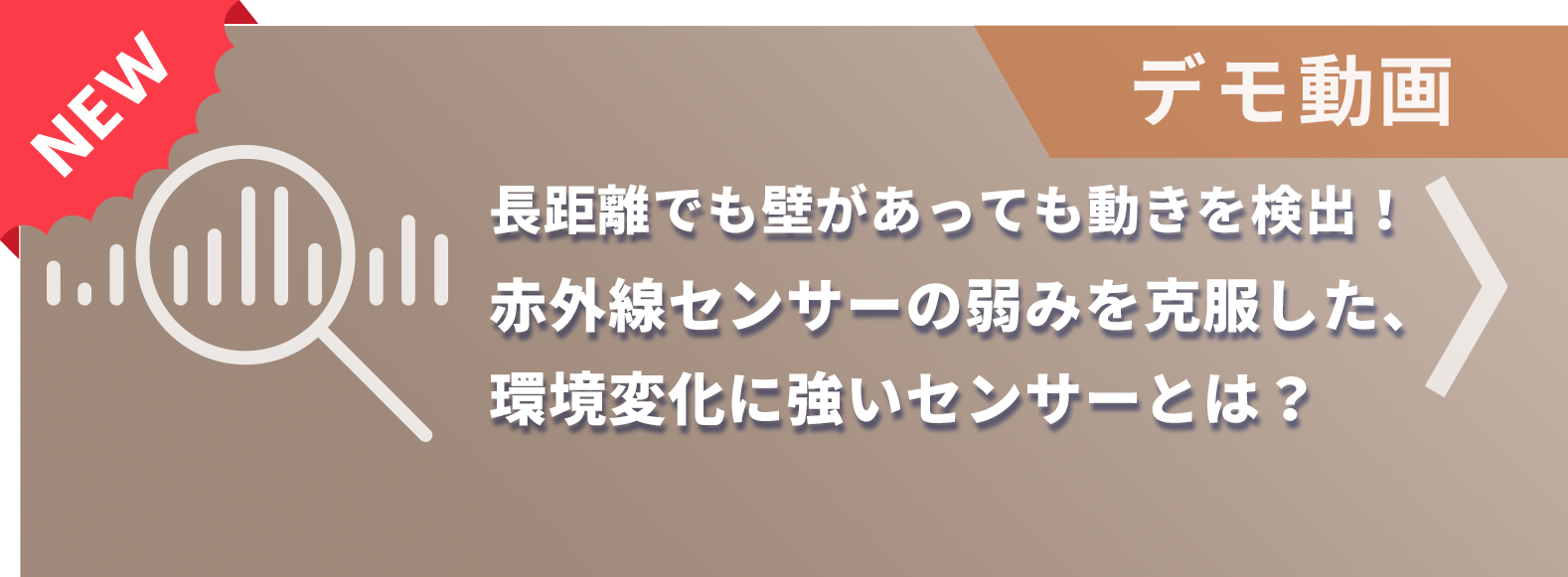 【デモ動画】長距離でも壁があっても動きを検出！赤外線センサーの弱みを克服した、環境変化に強いセンサーとは？