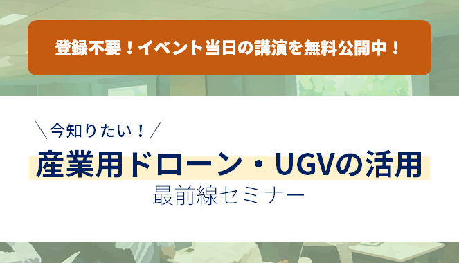 「今知りたい！産業用ドローン・UGVの活用　最前線セミナー」イベントレポート