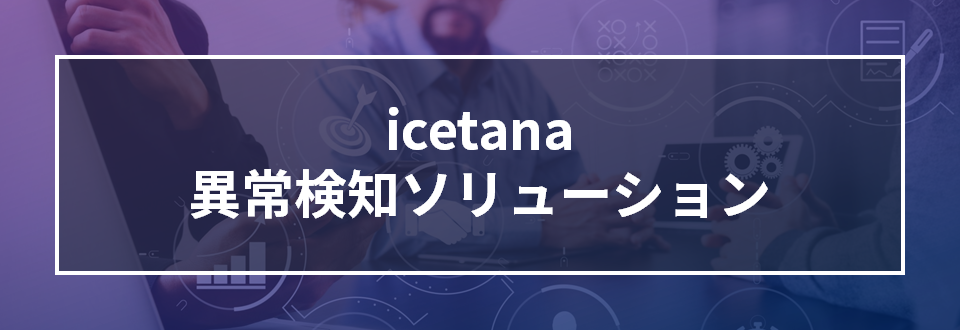 icetana 異常検知 ソリューション AI 警備 カメラ 異常検知