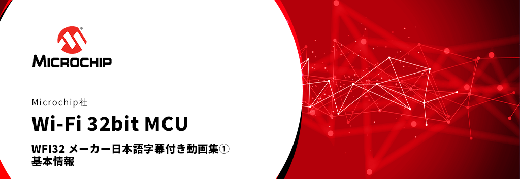 Microchip社 Wi-Fi 32bit MCU：WFI32 メーカー日本語字幕付き動画集① 基本情報