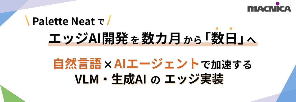 Palette NeatでエッジAI開発を数か月から「数日」へ ～自然言語×AIエージェントで変わるVLM・生成AIのエッジ実装～