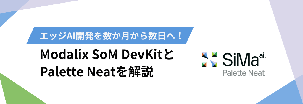 エッジAI開発を数か月から数日へ！Modalix SoM DevKitとPalette Neatを解説