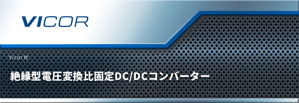 絶縁型電圧変換比固定DC/DCコンバーター - Vicor - マクニカ 絶縁型電圧変換比固定DC/DCコンバーター - Vicor - マクニカ