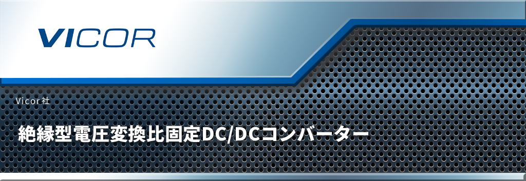 絶縁型電圧変換比固定DC/DCコンバーター - Vicor - マクニカ