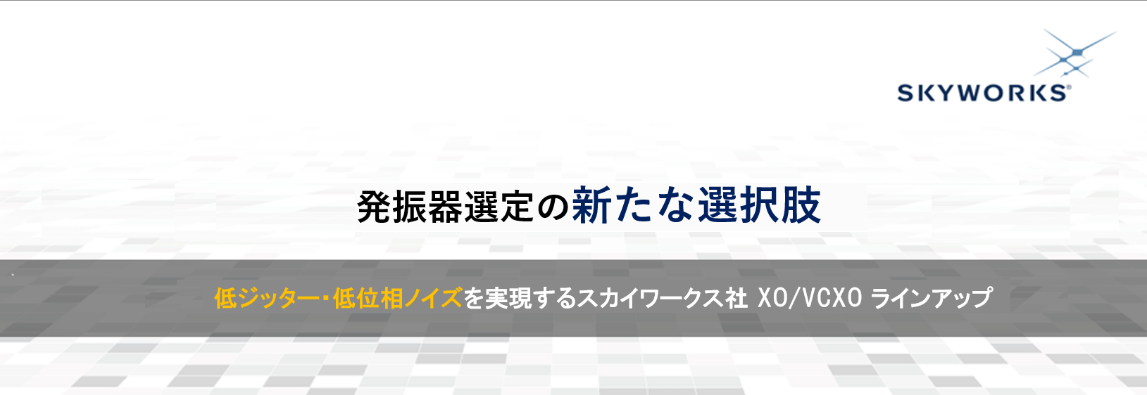 発振器選定の新たな選択肢 | 低ジッター・低位相雑音を実現するスカイワークス社 XO/VCXOラインアップ