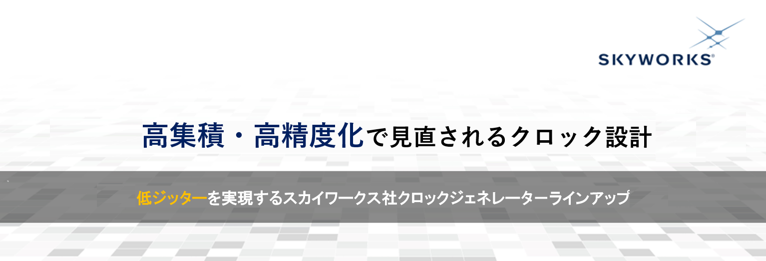 高集積・高精度化で見直されるクロック設計 | 低ジッターを実現するスカイワークス社クロックジェネレーターラインアップ
