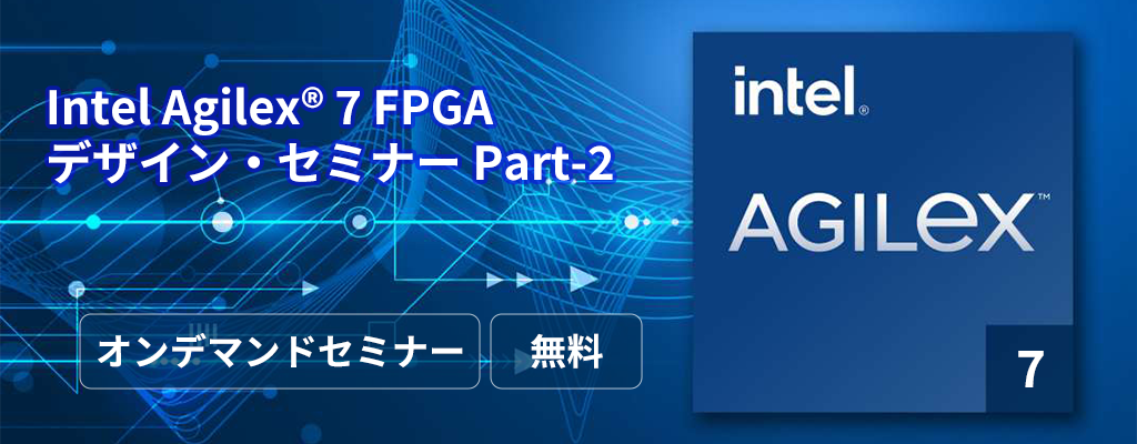 [オンデマンドセミナー]Intel Agilex® 7 FPGA デザイン・セミナー Part-2<無料>