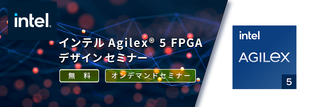 [オンデマンドセミナー]Intel Agilex® 5 FPGA デザインセミナー Part-1/Part-2 <無料>