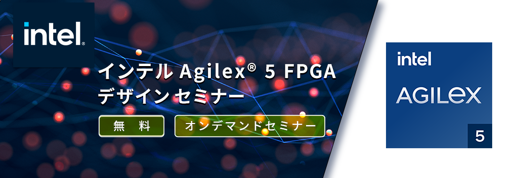 [オンデマンドセミナー]Intel Agilex® 5 FPGA デザインセミナー Part-3 <無料>