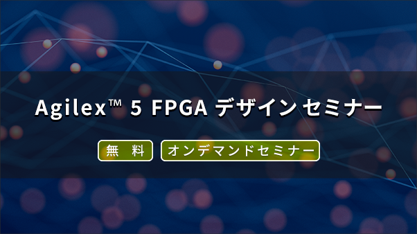 [オンデマンドセミナー] Agilex™ 5 FPGA デザインセミナー Part-4 <無料>