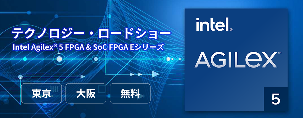【東京・大阪】Intel Agilex® 5 FPGA & SoC FPGA Eシリーズ：テクノロジー・ロードショー <無料>