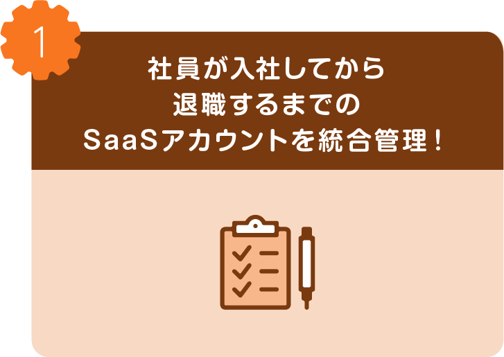 社員が入社してから退職するまでのSaaSアカウントを統合管理できます！